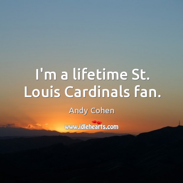 I’m a lifetime St. Louis Cardinals fan. Andy Cohen Picture Quote