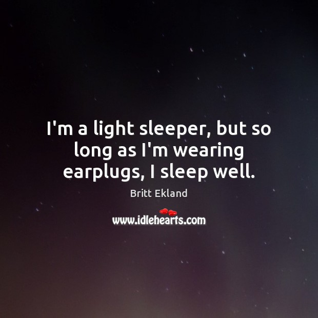 I’m a light sleeper, but so long as I’m wearing earplugs, I sleep well. Britt Ekland Picture Quote