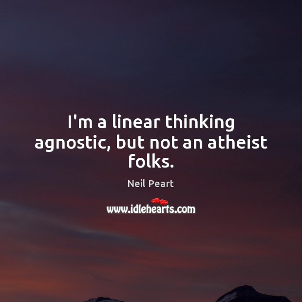 I’m a linear thinking agnostic, but not an atheist folks. Image