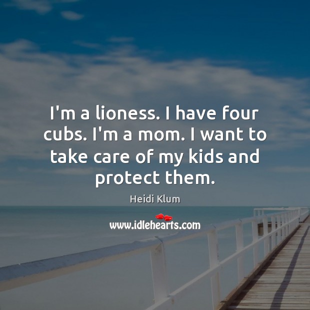 I’m a lioness. I have four cubs. I’m a mom. I want Heidi Klum Picture Quote