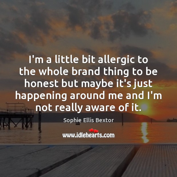 I’m a little bit allergic to the whole brand thing to be Sophie Ellis Bextor Picture Quote
