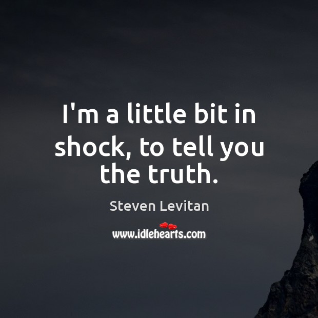 I’m a little bit in shock, to tell you the truth. Steven Levitan Picture Quote