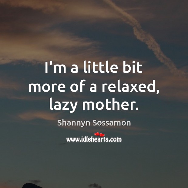 I’m a little bit more of a relaxed, lazy mother. Shannyn Sossamon Picture Quote