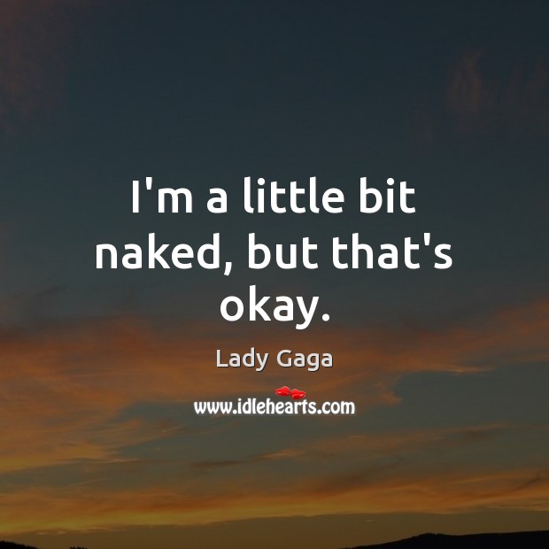 I’m a little bit naked, but that’s okay. Lady Gaga Picture Quote