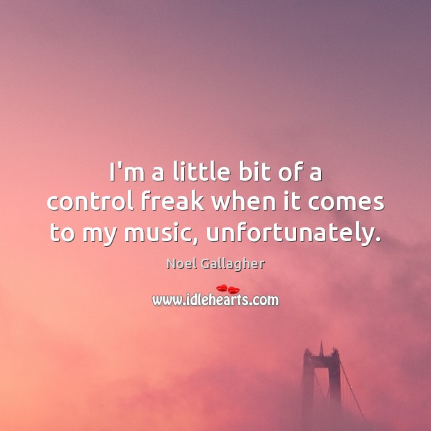 I’m a little bit of a control freak when it comes to my music, unfortunately. Noel Gallagher Picture Quote