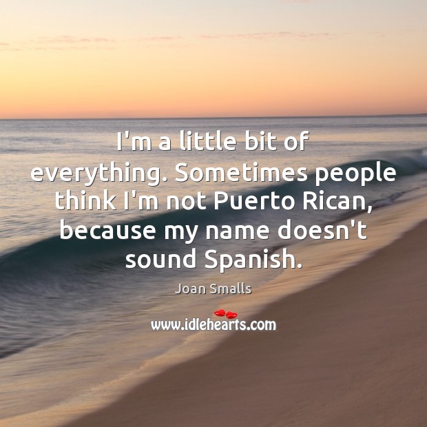 I’m a little bit of everything. Sometimes people think I’m not Puerto Joan Smalls Picture Quote