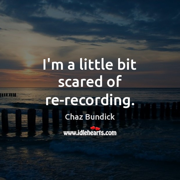 I’m a little bit scared of re-recording. Chaz Bundick Picture Quote