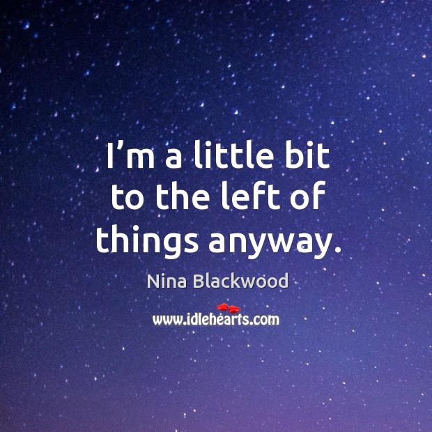 I’m a little bit to the left of things anyway. Nina Blackwood Picture Quote