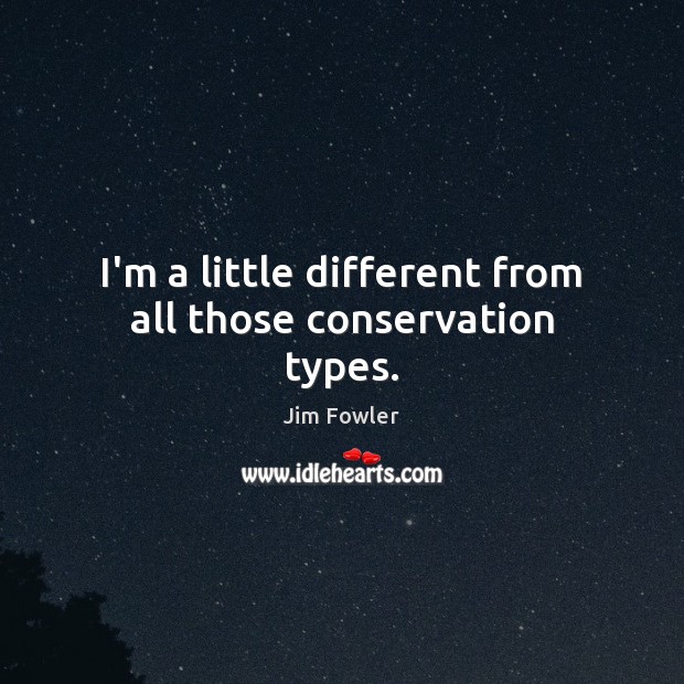 I’m a little different from all those conservation types. Jim Fowler Picture Quote