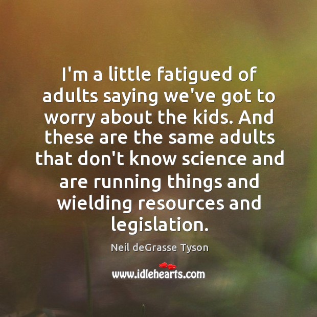 I’m a little fatigued of adults saying we’ve got to worry about Neil deGrasse Tyson Picture Quote