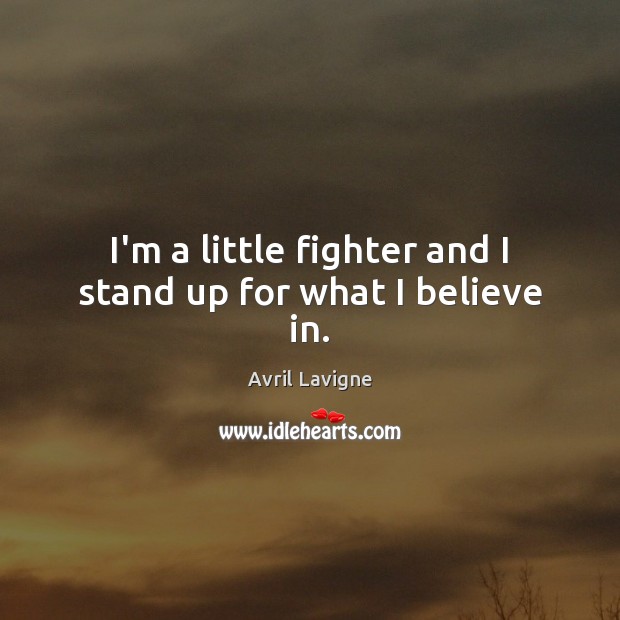 I’m a little fighter and I stand up for what I believe in. Avril Lavigne Picture Quote