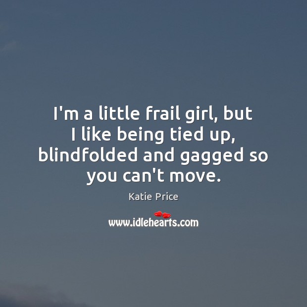 I’m a little frail girl, but I like being tied up, blindfolded Katie Price Picture Quote