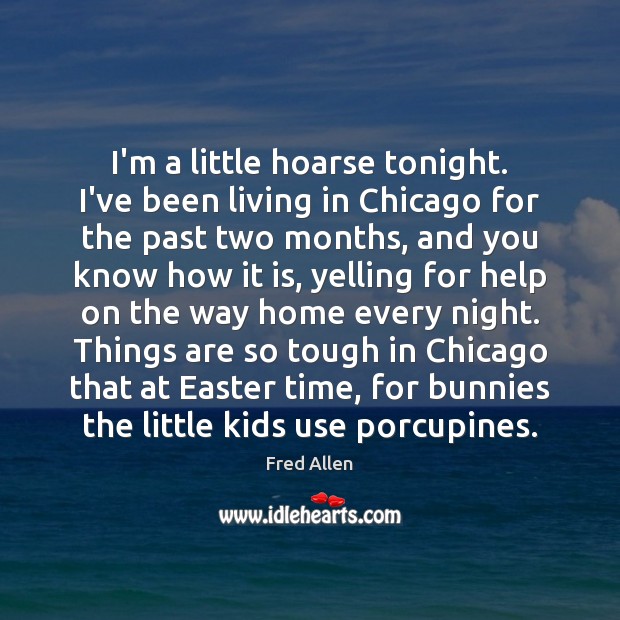 I’m a little hoarse tonight. I’ve been living in Chicago for the Fred Allen Picture Quote