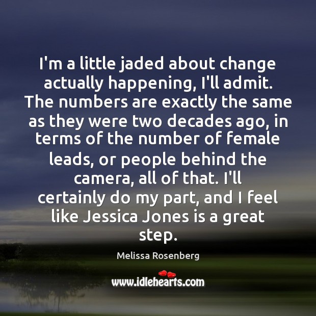 I’m a little jaded about change actually happening, I’ll admit. The numbers Melissa Rosenberg Picture Quote