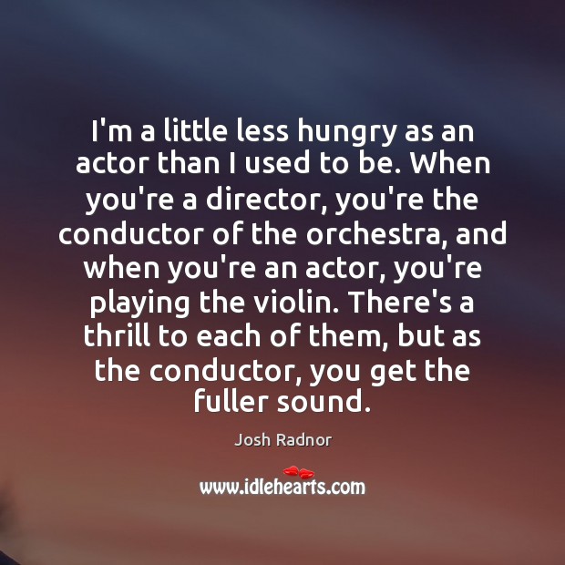 I’m a little less hungry as an actor than I used to Josh Radnor Picture Quote