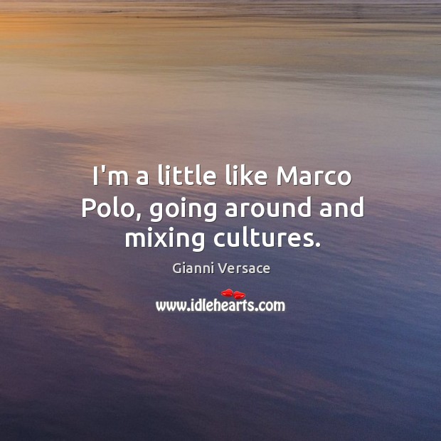 I’m a little like Marco Polo, going around and mixing cultures. Gianni Versace Picture Quote