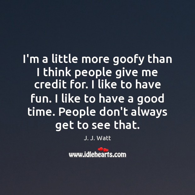 I’m a little more goofy than I think people give me credit J. J. Watt Picture Quote