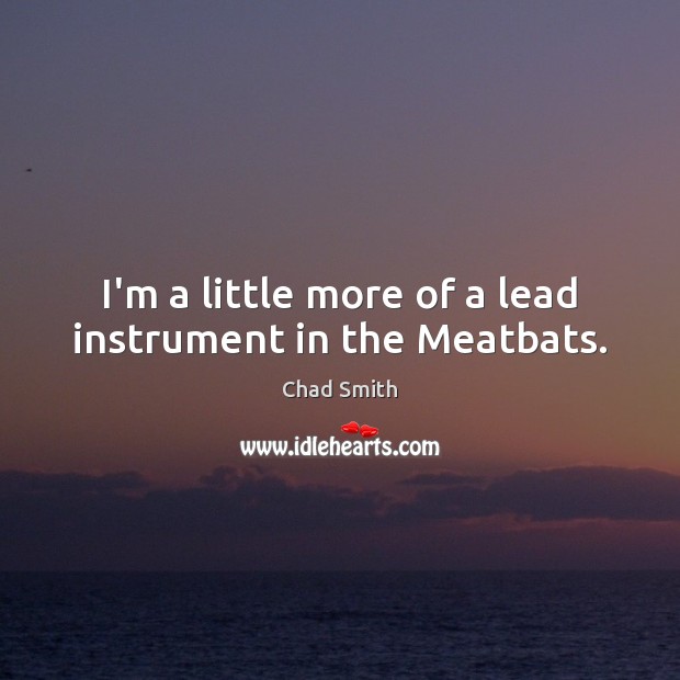 I’m a little more of a lead instrument in the Meatbats. Chad Smith Picture Quote