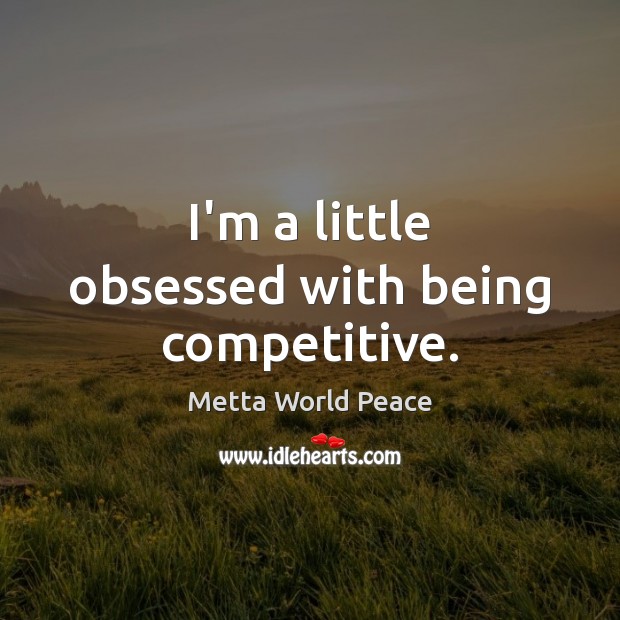 I’m a little obsessed with being competitive. Metta World Peace Picture Quote
