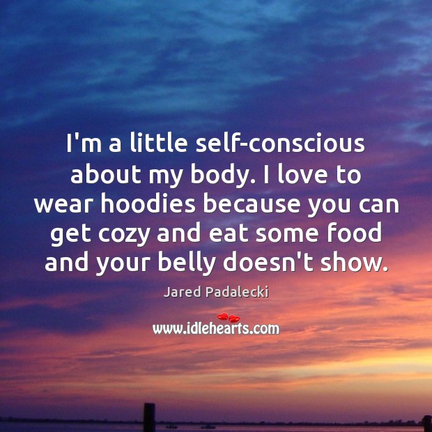 I’m a little self-conscious about my body. I love to wear hoodies Jared Padalecki Picture Quote