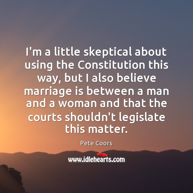 I’m a little skeptical about using the Constitution this way, but I Pete Coors Picture Quote