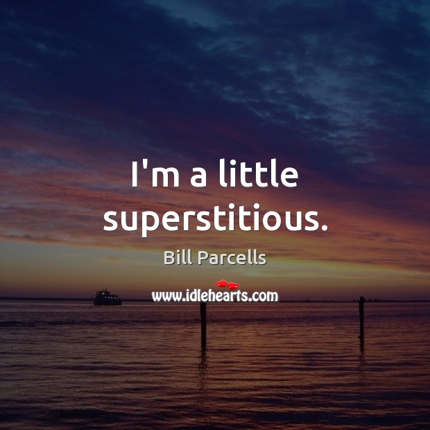 I’m a little superstitious. Bill Parcells Picture Quote