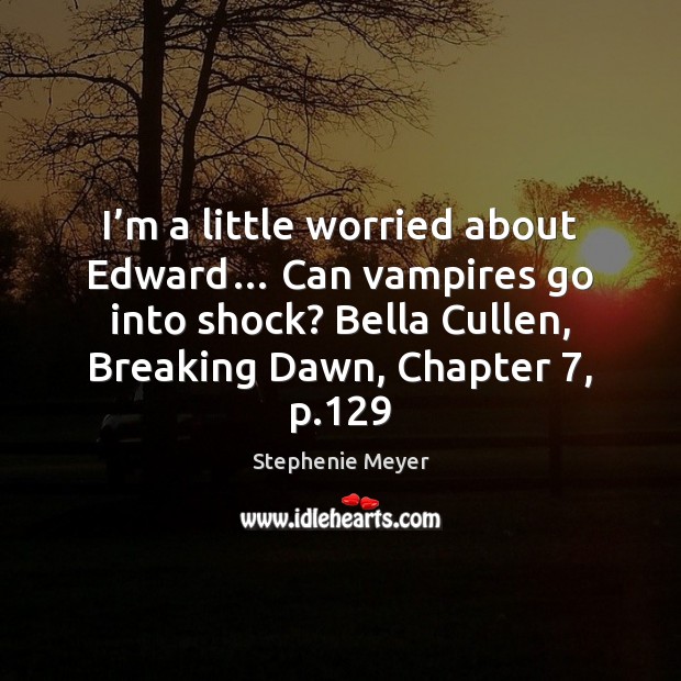 I’m a little worried about Edward… Can vampires go into shock? Stephenie Meyer Picture Quote
