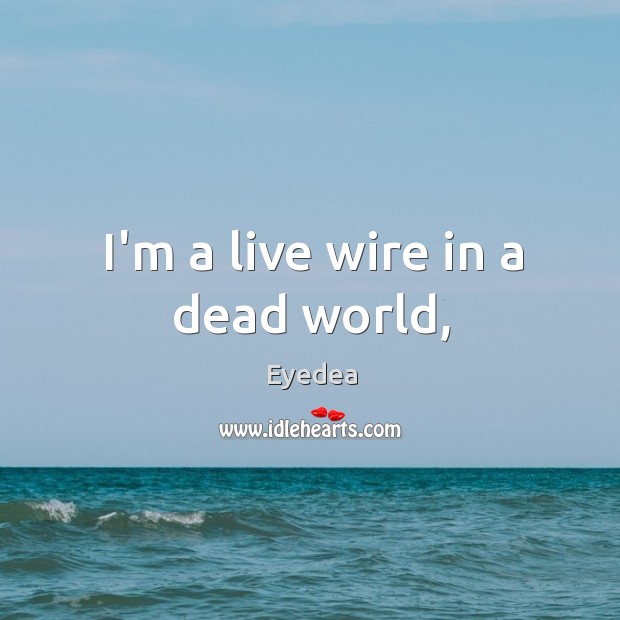 I’m a live wire in a dead world, Eyedea Picture Quote