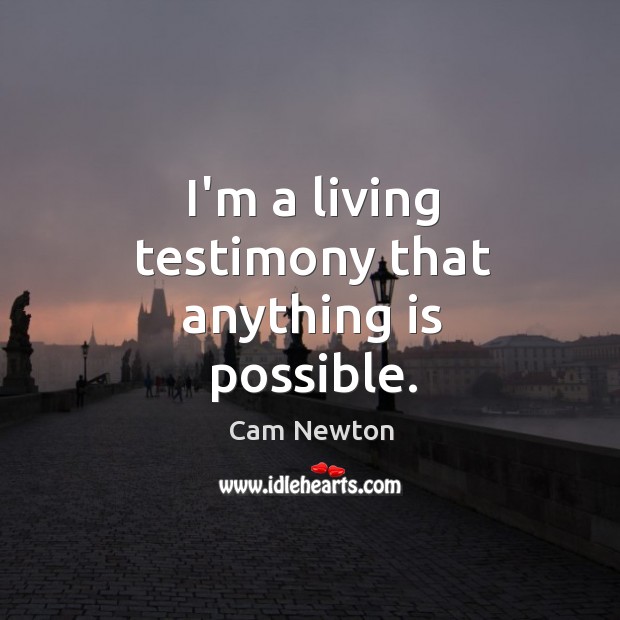 I’m a living testimony that anything is possible. Cam Newton Picture Quote