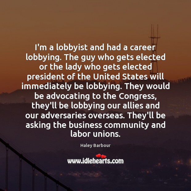 I’m a lobbyist and had a career lobbying. The guy who gets Haley Barbour Picture Quote