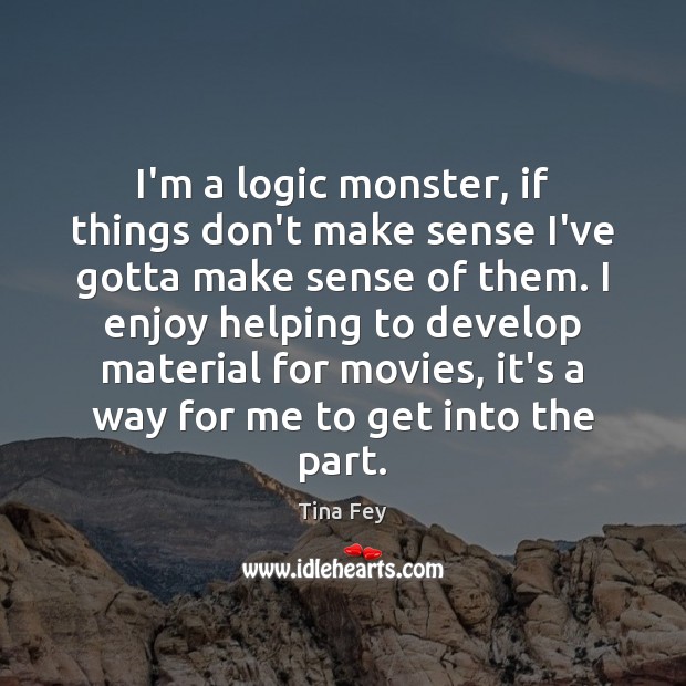 I’m a logic monster, if things don’t make sense I’ve gotta make Tina Fey Picture Quote