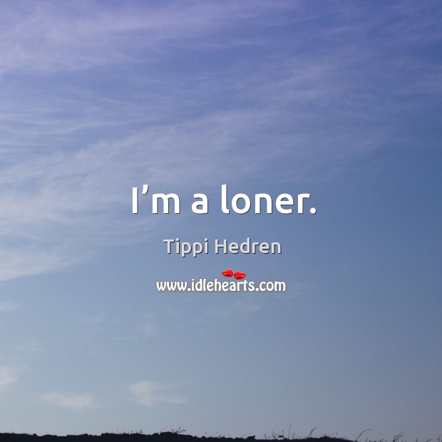 I’m a loner. Tippi Hedren Picture Quote
