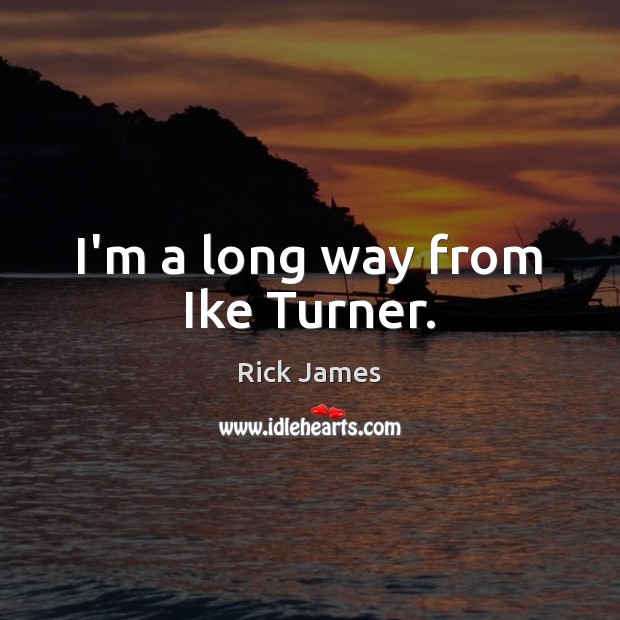I’m a long way from Ike Turner. Rick James Picture Quote