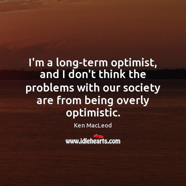 I’m a long-term optimist, and I don’t think the problems with our Ken MacLeod Picture Quote