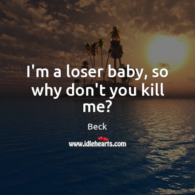 I’m a loser baby, so why don’t you kill me? Beck Picture Quote