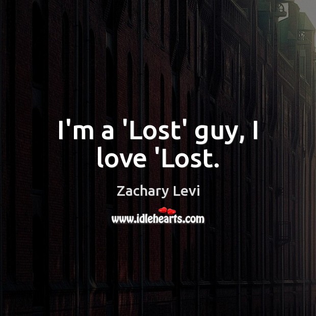 I’m a ‘Lost’ guy, I love ‘Lost. Zachary Levi Picture Quote