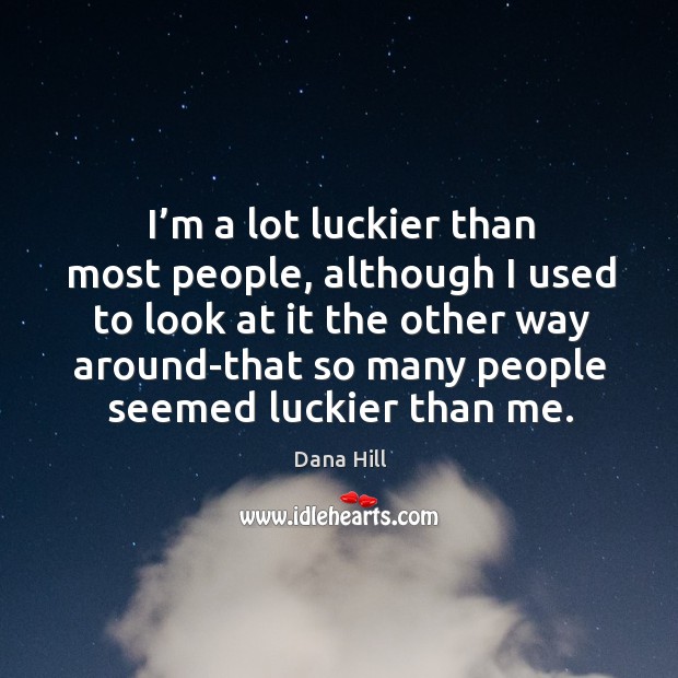 I’m a lot luckier than most people, although I used to look at it the other way Dana Hill Picture Quote