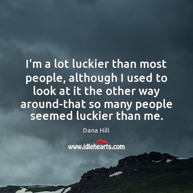 I’m a lot luckier than most people, although I used to look Image
