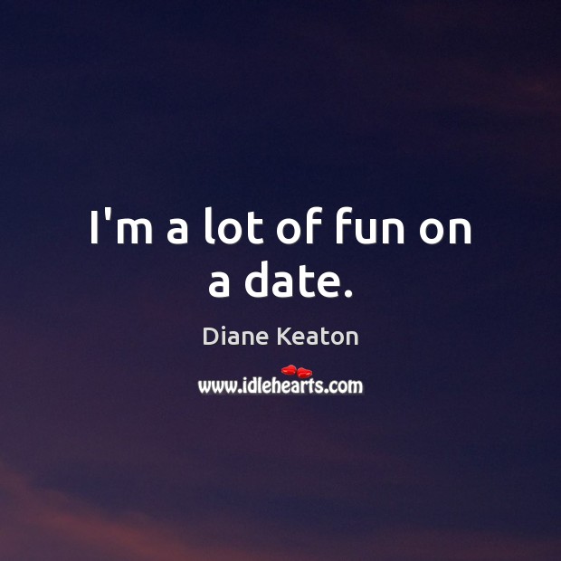 I’m a lot of fun on a date. Diane Keaton Picture Quote