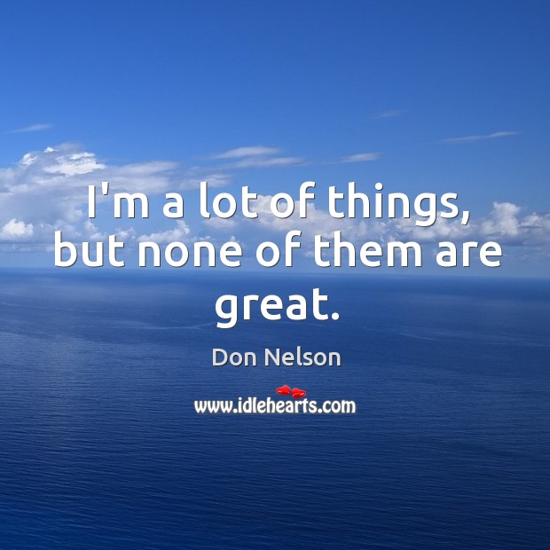 I’m a lot of things, but none of them are great. Don Nelson Picture Quote