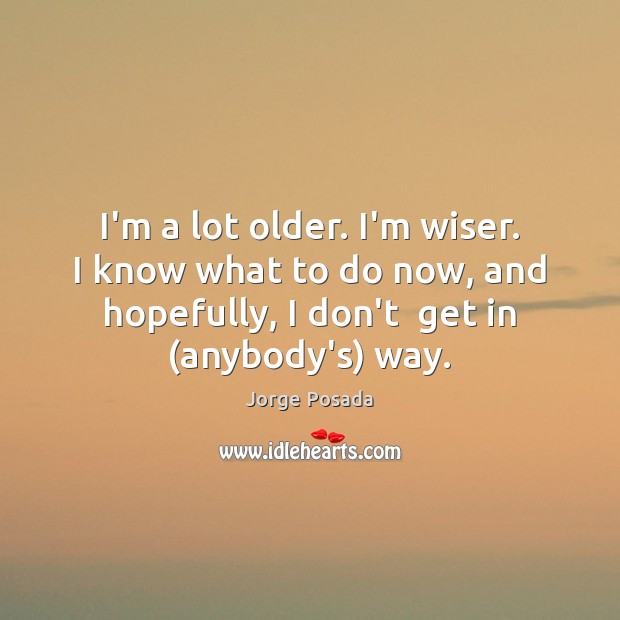 I’m a lot older. I’m wiser. I know what to do now, Jorge Posada Picture Quote