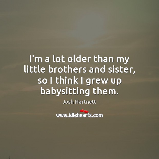 I’m a lot older than my little brothers and sister, so I think I grew up babysitting them. Brother Quotes Image