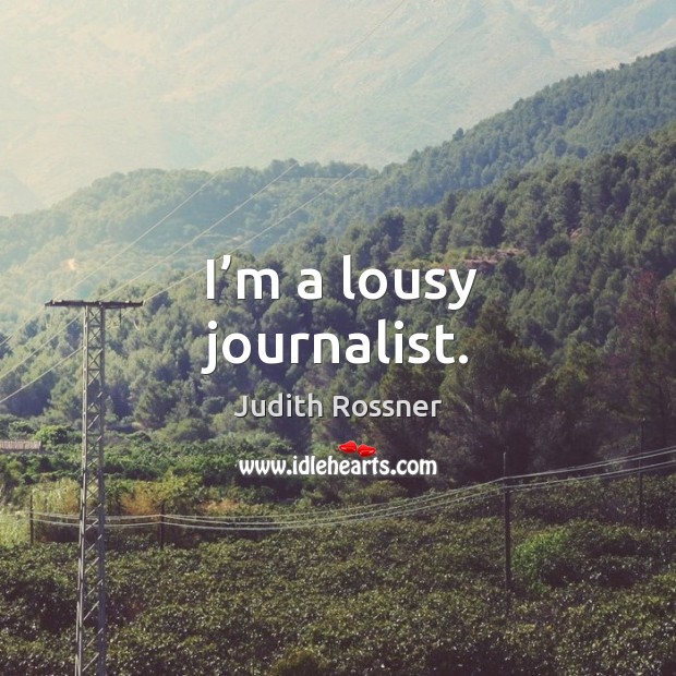I’m a lousy journalist. Judith Rossner Picture Quote