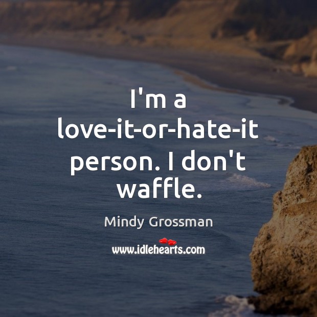 I’m a love-it-or-hate-it person. I don’t waffle. Mindy Grossman Picture Quote