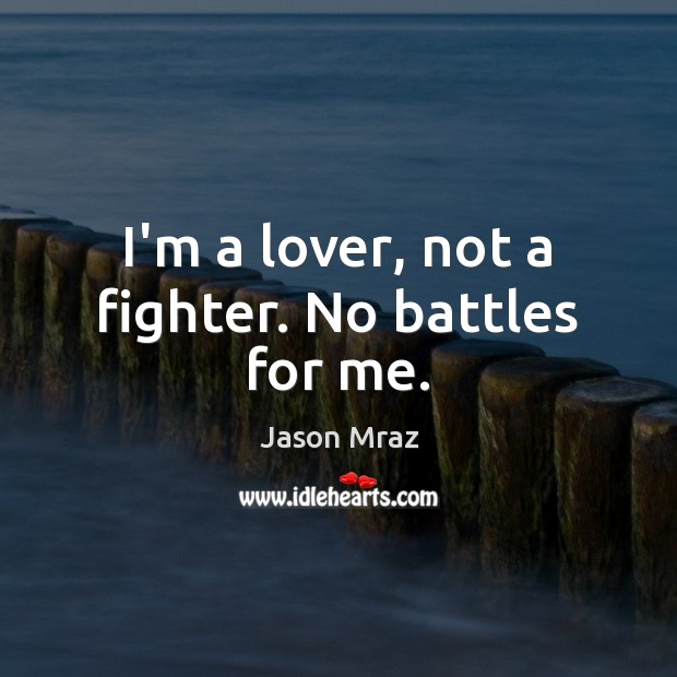 I’m a lover, not a fighter. No battles for me. Jason Mraz Picture Quote
