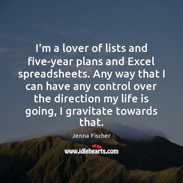 I’m a lover of lists and five-year plans and Excel spreadsheets. Any Jenna Fischer Picture Quote