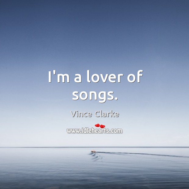 I’m a lover of songs. Vince Clarke Picture Quote