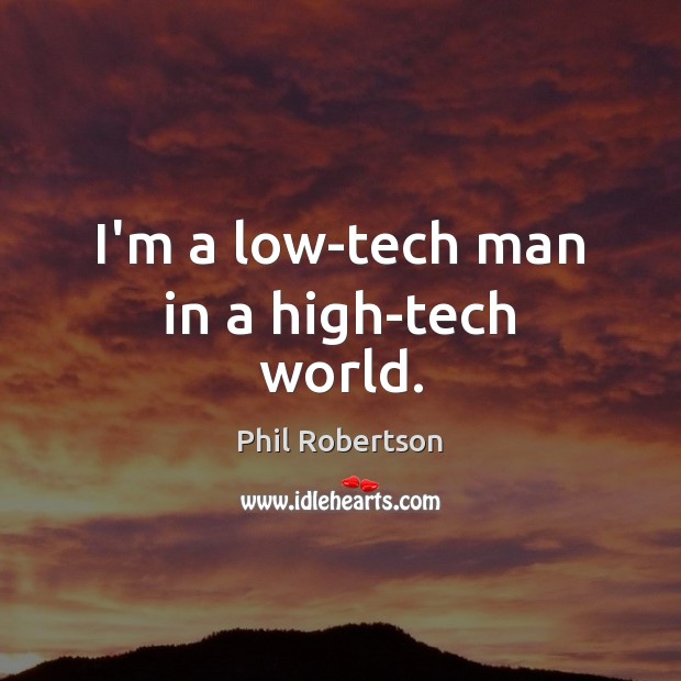 I’m a low-tech man in a high-tech world. Phil Robertson Picture Quote