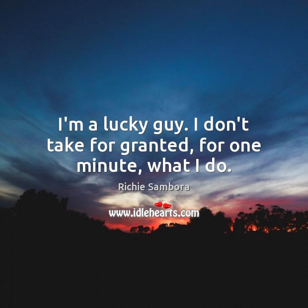 I’m a lucky guy. I don’t take for granted, for one minute, what I do. Richie Sambora Picture Quote