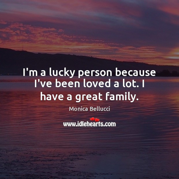 I’m a lucky person because I’ve been loved a lot. I have a great family. Monica Bellucci Picture Quote